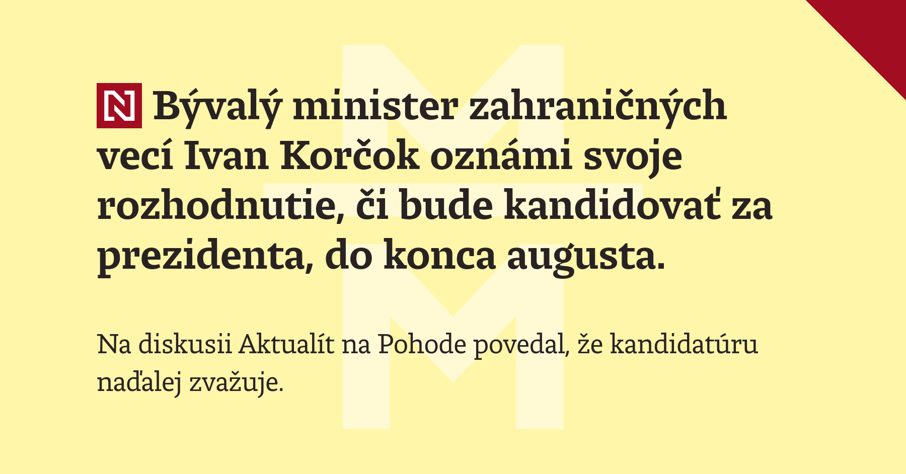 Bývalý minister zahraničných vecí Ivan Korčok oznámi svoje rozhodnutie, či bude kandidovať za prezidenta, do konca augusta