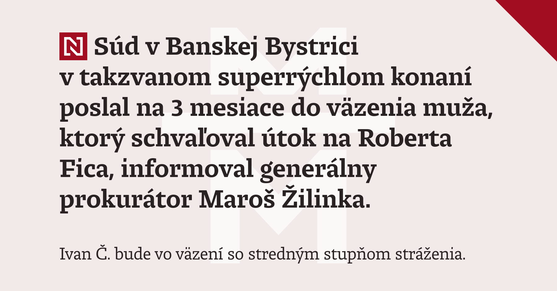 Súd v Banskej Bystrici v takzvanom superrýchlom konaní poslal na 3 mesiace do väzenia muža, ktorý schvaľoval útok na Roberta Fica