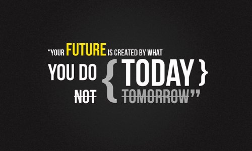 Svoju budúcnosť si vytváraš tým, čo robíš dnes, nie zajtra (zdroj: stylesaveus.com)